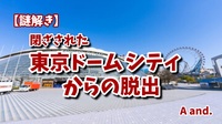 【謎解き×脱出】【閉ざされた東京ドームシティからの脱出】