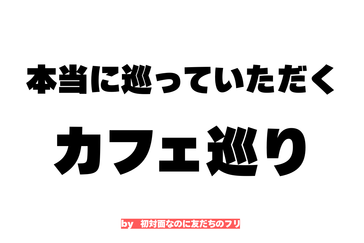 本当に巡っていただくカフェ巡り【by 初対面なのに友だ....】