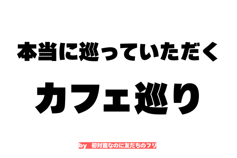本当に巡っていただくカフェ巡り【by 初対面なのに友だ....】