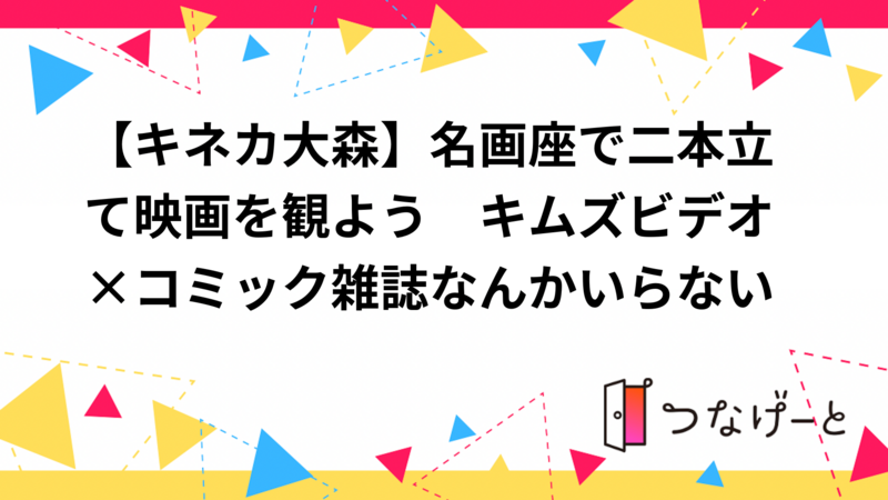 【キネカ大森】名画座で二本立て映画を観よう　キムズビデオ×コミック雑誌なんかいらない