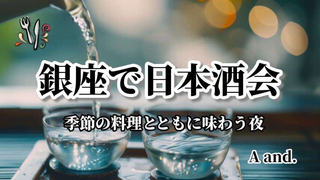 【銀座で日本酒会★多彩な日本酒を季節の料理とともに味わう夜】