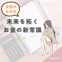 【女性限定WS】その「貯金」、実は目減りしていませんか?『未来を拓く』お金の新常識
