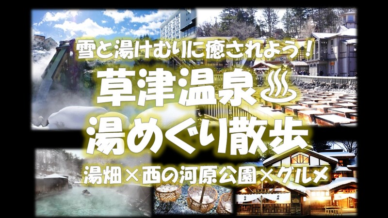 雪と湯けむりに癒されよう！草津温泉湯めぐり散歩　湯畑×西の河原公園×グルメ【日帰り企画】