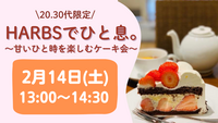 \\先着割中//🚺女性主催【20,30代限定】HARBSケーキでひと息。
～🍫甘いひと時を楽しむケーキ会🍰✨️～