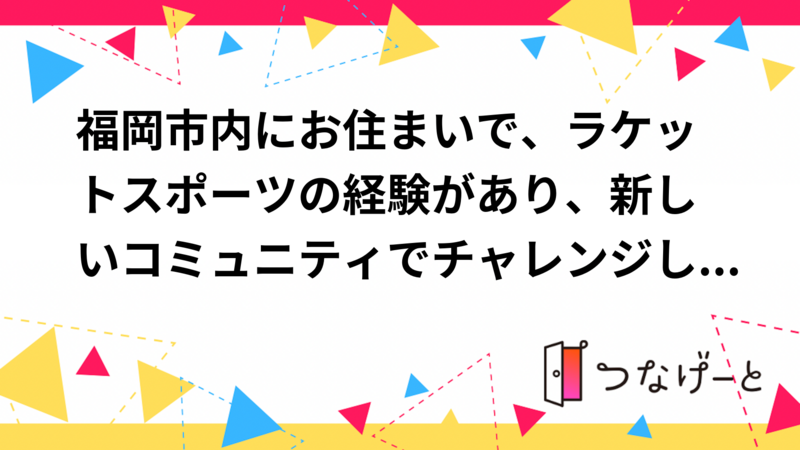 福岡市内にお住まいで、ラケットスポーツの経験があり、新しいコミュニティでチャレンジしたい方！