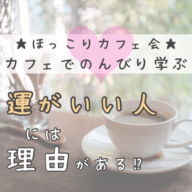 ☆ほっこりカフェ会☆ 運が良い人には、理由がある! 因果の法則で幸せを引き寄せる方法
