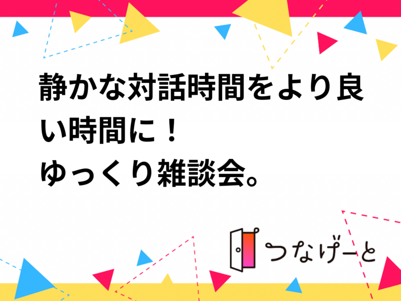 静かな対話時間をより良い時間に！ゆっくり雑談会。