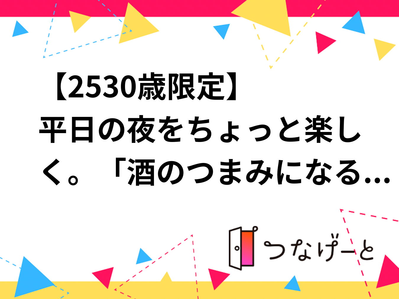 🍺【25〜30歳限定】「酒のつまみになる話」の会。平日の夜をちょっと楽しく、お酒を片手に同世代でゆるく語りませんか？