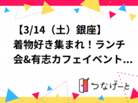 女性限定【3/14（土）銀座】着物好き集まれ！ランチ会&有志カフェイベント☕️少人数・初心者歓迎