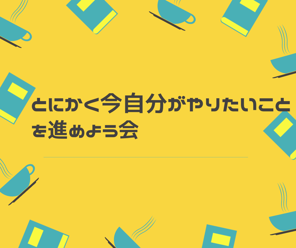 とにかく今自分がやりたいことを進めよう会