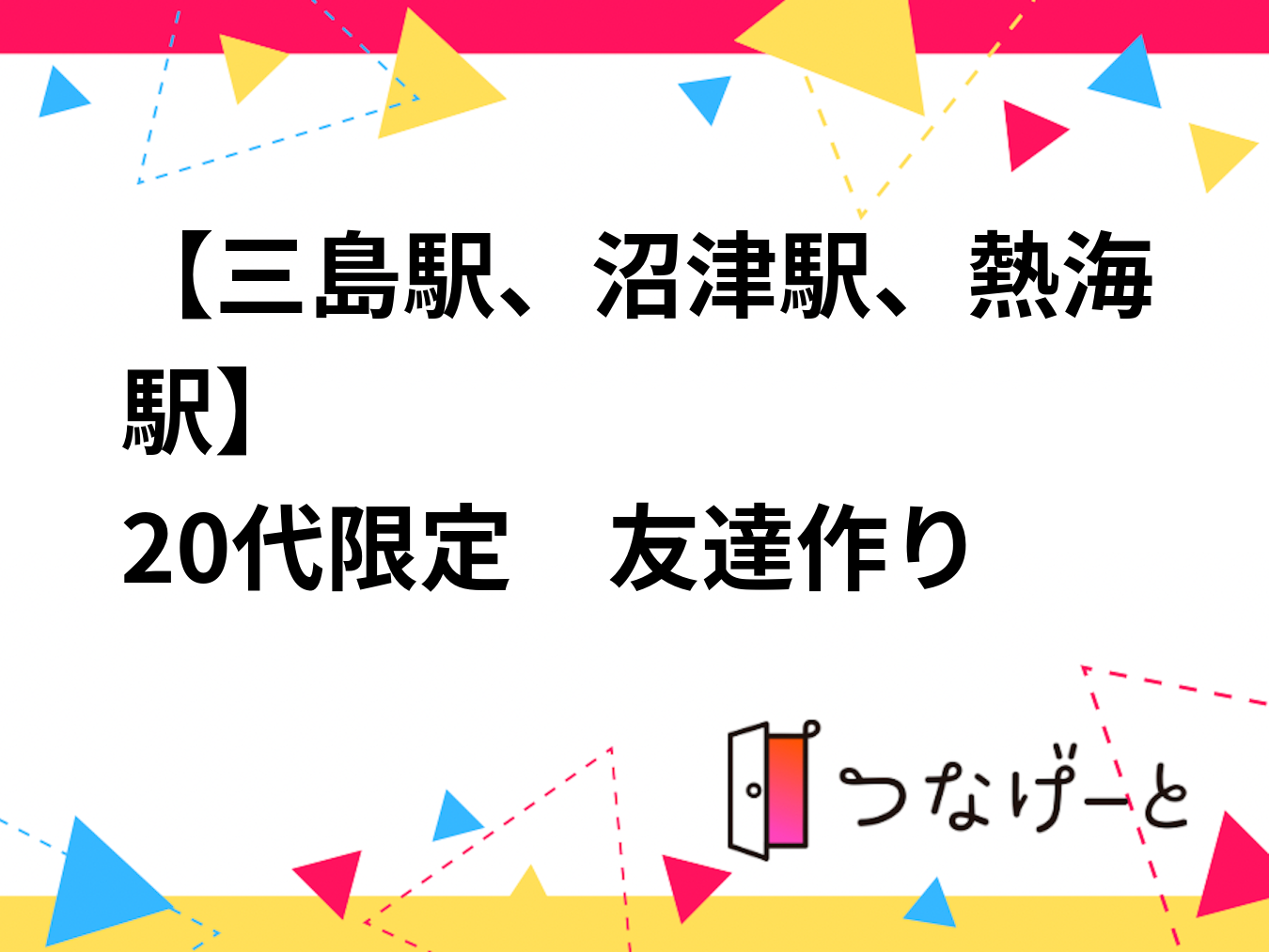 【三島駅、沼津駅、熱海駅】
20代限定　友達作り