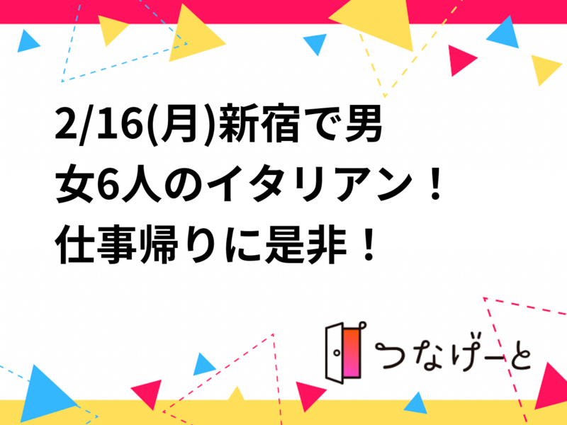 2/16(月)新宿で男女6人のイタリアン！
仕事帰りに是非！