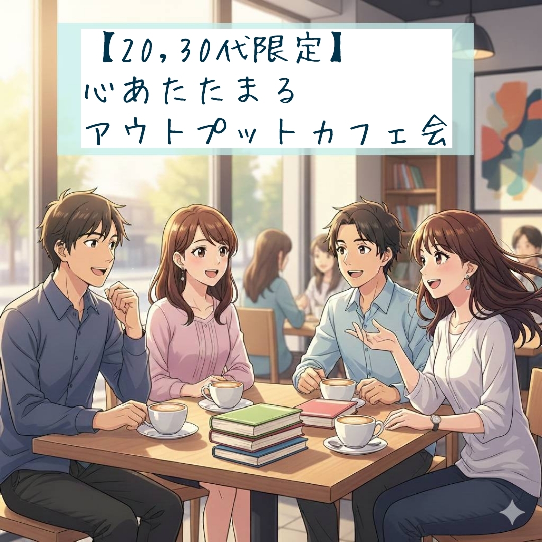 【名古屋開催! 20,30代限定】心あたたまるアウトプットカフェ会