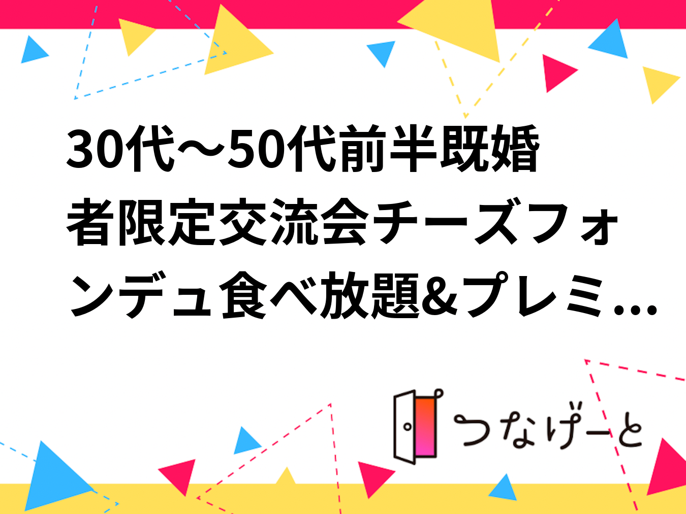 30代～50代前半既婚者限定交流会チーズフォンデュ食べ放題&プレミアムカクテル飲み放題|仕事帰りにサクッと交流