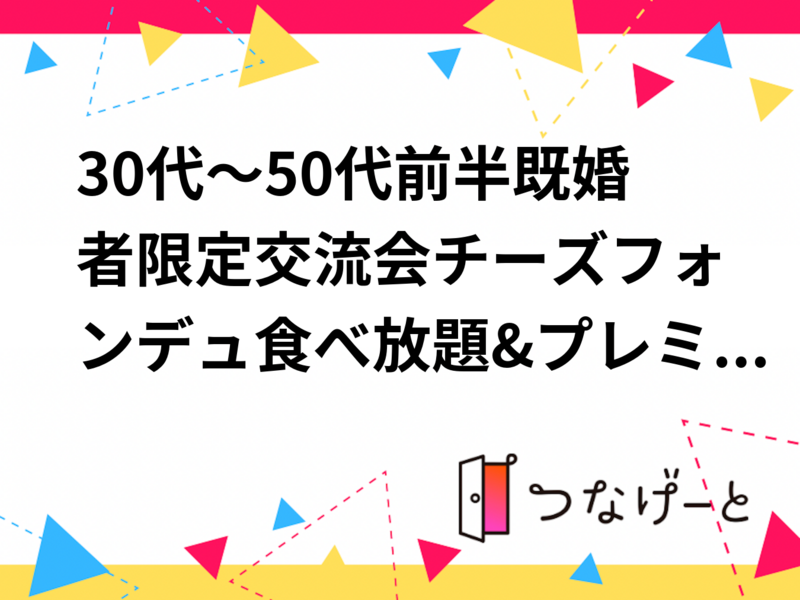 30代～50代前半既婚者限定交流会チーズフォンデュ食べ放題&プレミアムカクテル飲み放題|仕事帰りにサクッと交流