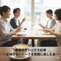 【人形町】思考のデトックス広場 ～正解のないトークを気軽に楽しむ会～