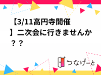 【3/11高円寺開催🍶】二次会に行きませんか？？😊