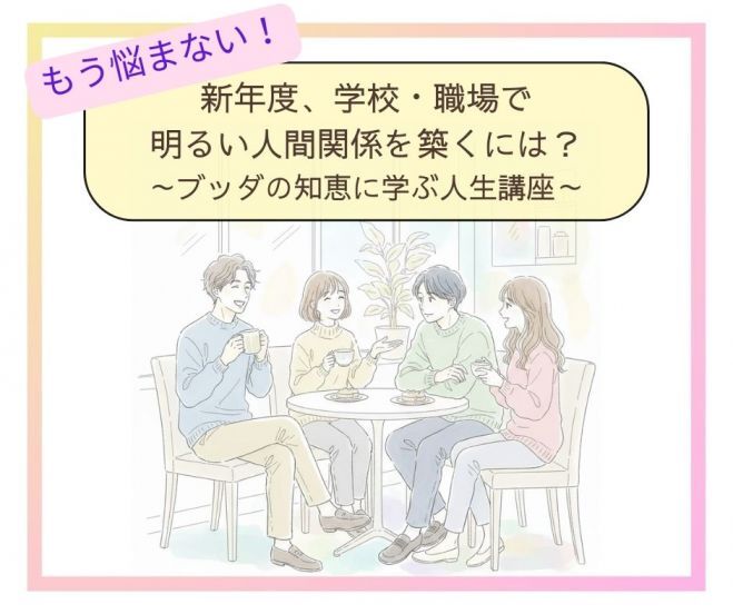 もう悩まない!新年度、学校・職場で明るい人間関係を築くには?ブッダの知恵に学ぶ人生講座