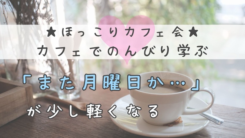 ☆ほっこりカフェ会☆ 「また月曜か…」が少し軽くなる日曜夜のカフェ会 〜明日を迎えるのが、少し楽しみになる夜〜