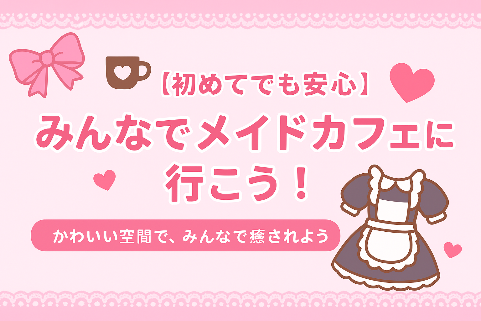 ☕💖【初めてでも安心】みんなでメイドカフェに行こう！🎀