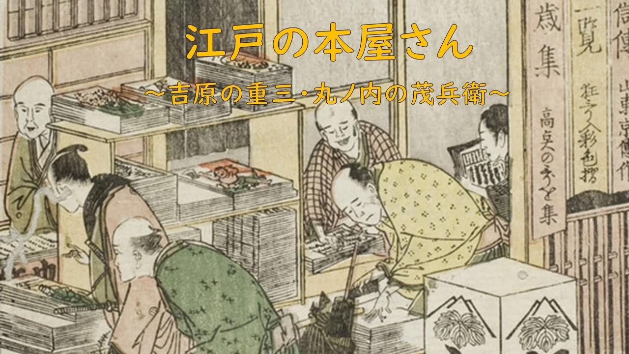 【吉原の重三・丸ノ内の茂兵衛】 江戸出版の来歴を探訪しよう！
