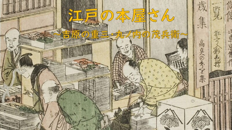 【吉原の重三・丸ノ内の茂兵衛】 江戸出版の来歴を探訪しよう！