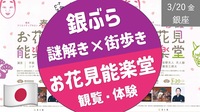 【春分の日・銀座】 お花見能楽堂（能の観覧・体験） ＆ 銀ブラ謎解き街歩き