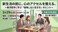 3/29(日) 新生活の前に、心のアクセルを整える。～東洋哲学に学ぶ「後悔しない生き方」のヒント～