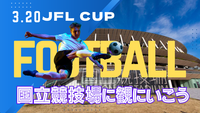3/20 国立競技場に遊びに行こう　JFL CUP決勝をご飯やビール片手に楽しもう