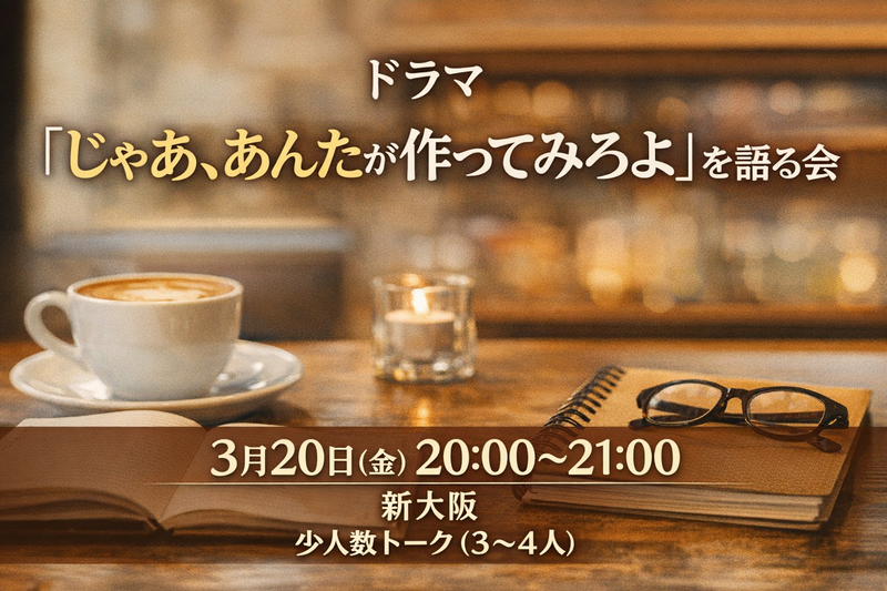 ドラマ『じゃあ、あんたが作ってみろよ』を語る会（少人数）