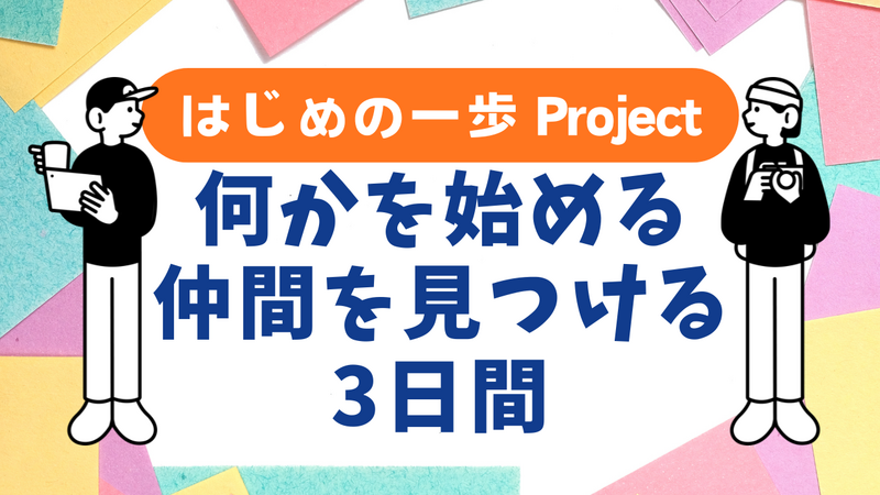 はじめの一歩プロジェクト🚶何かを始める仲間を見つける3日間/少人数/インタビューワークショップ