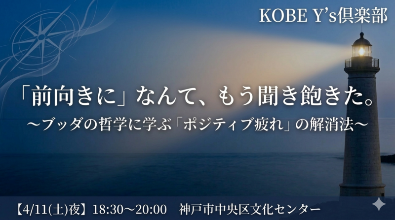 【4/11(土)夜・神戸三宮】 「前向きに」なんて、もう聞き飽きた。 ブッダの哲学に学ぶ「ポジティブ疲れ」の解消法🖊️