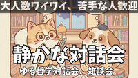 【オンライン開催】【勧誘厳禁】「ワイワイ苦手さんの為の、静かなゆる哲学、対話会、雑談会」初参加＆一人参加歓迎