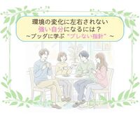 環境の変化に左右されない強い自分になるには?ブッダに学ぶ”ブレない指針”