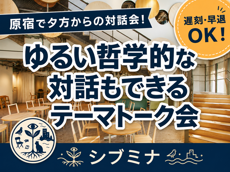 原宿で夕方からの対話会！遅刻・早退OK！ゆるい哲学的な対話もできるテーマトーク会 #6
