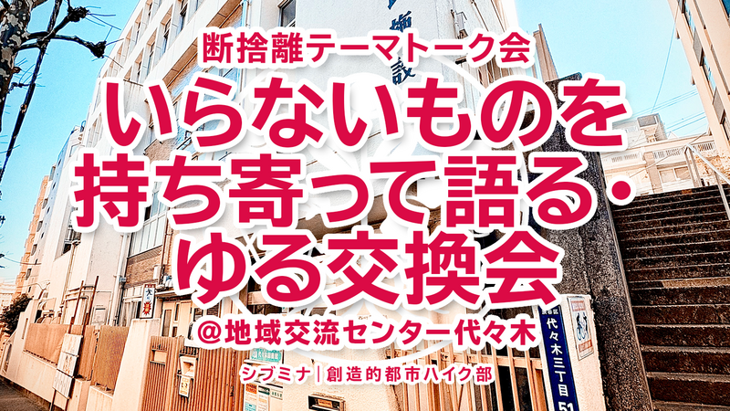 断捨離テーマトーク会｜いらないものを持ち寄って語る・ゆる交換会 @地域交流センター代々木 #2