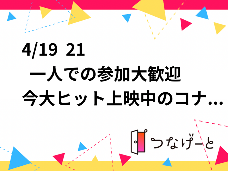 4/19  21〜    一人での参加大歓迎
今大ヒット上映中のコナン鑑賞会