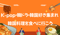 K-pop・韓ドラ好き集まれ！美味しい韓国料理を食べに行こう！