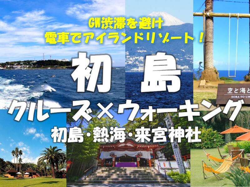 初島クルーズ×ウォーキング・初島・熱海・来宮神社　渋滞を避け電車でアイランドリゾートへ！アラサー・アラフォー歓迎！