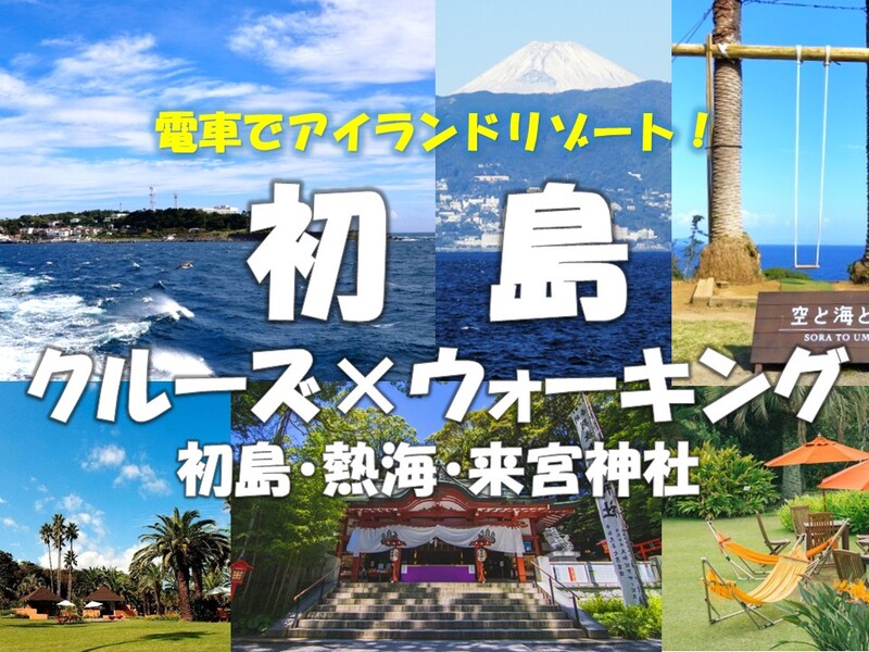 初島クルーズ×ウォーキング・初島・熱海・来宮神社　電車でアイランドリゾートへ！アラサー・アラフォー歓迎！