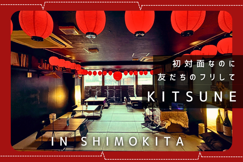 初対面なのに友だちのフリしてKITSUNEへ【in下北沢】