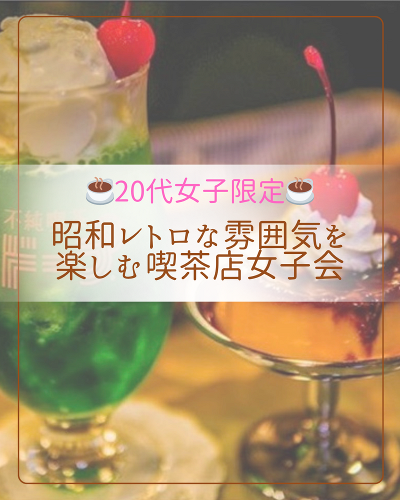 【🌷20代女子限定🌷】上野にある昭和レトロな雰囲気を楽しむ喫茶店女子会☕️