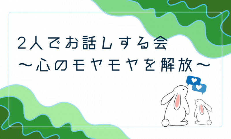 2人でお話しする会🍀
〜心のモヤモヤを解放〜