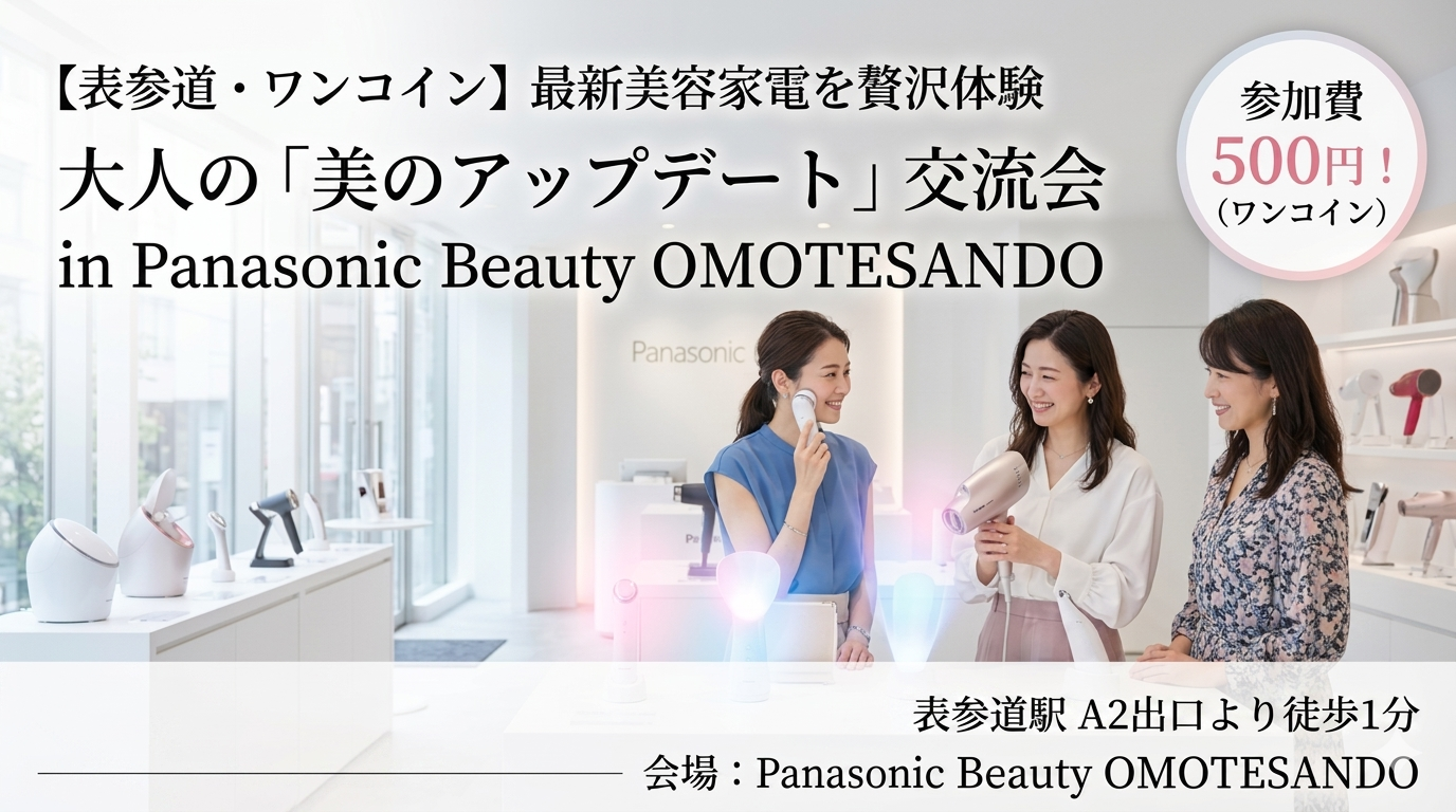 【表参道】ワンコイン500円！最新美容家電を贅沢体験＆大人の美肌交流会 in パナソニックビューティー