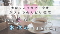 ☆ほっこりカフェ会☆ “なんとなく過ぎる毎日”から卒業!～自分を見つめ直すカフェ勉強会～