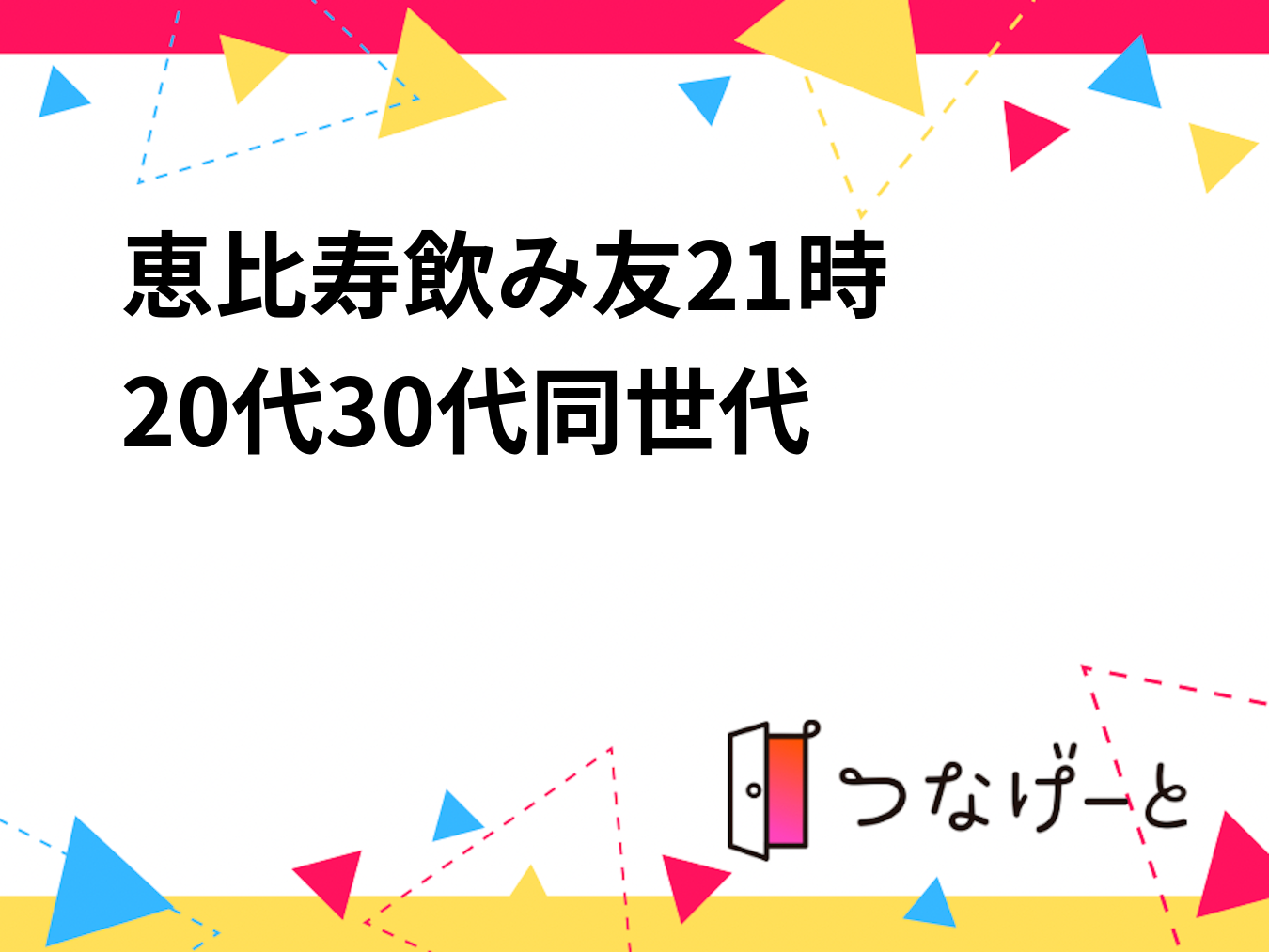 恵比寿飲み友🍻21時〜20代30代同世代✨
