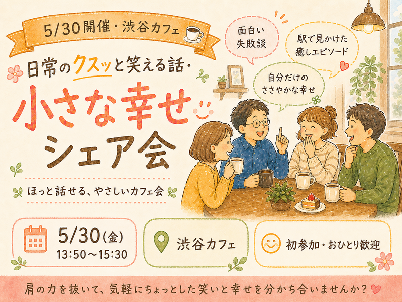 【5/30 開催・渋谷カフェ☕】日常のクスッと笑える話・小さな幸せシェア会