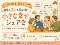 【5/30 開催・渋谷カフェ☕】日常のクスッと笑える話・小さな幸せシェア会