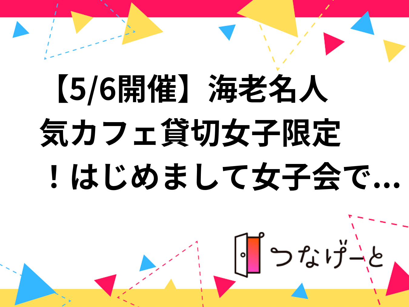 【5/6開催】海老名駅カフェ☕女子限定！はじめまして女子会で特別な休日を楽しもう✨