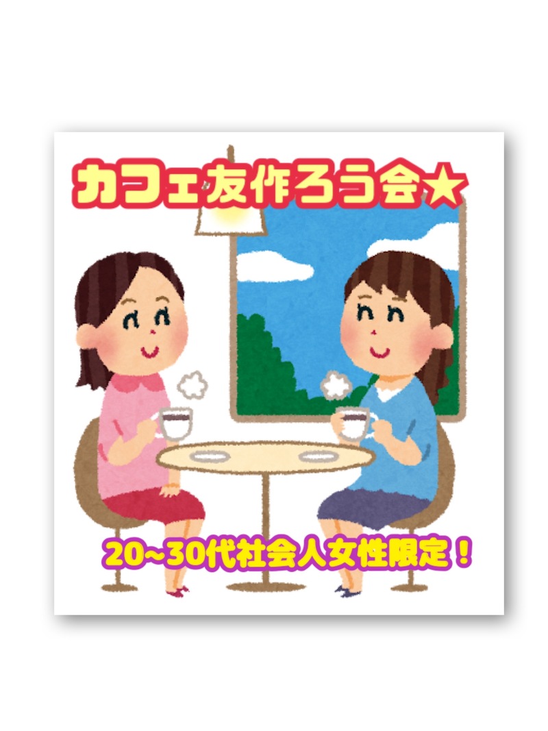カフェ友つくろうの会★（20代～30代社会人女性限定）